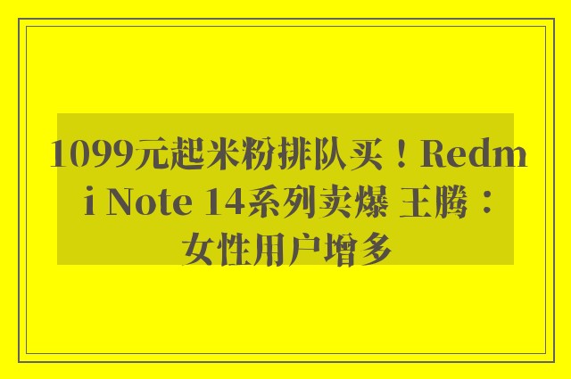 1099元起米粉排队买！Redmi Note 14系列卖爆 王腾：女性用户增多