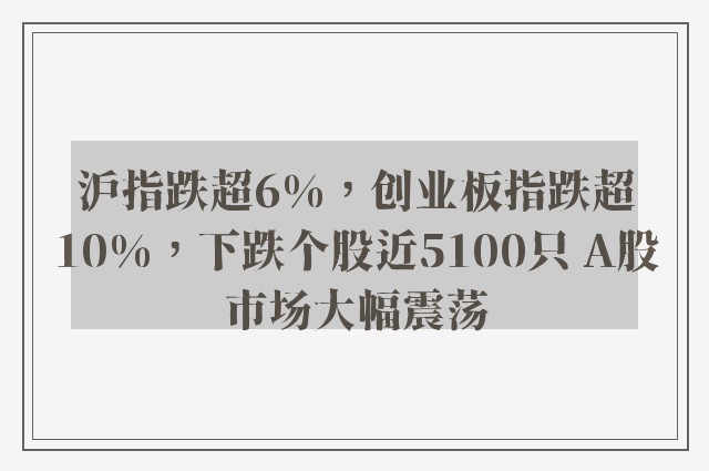 沪指跌超6%，创业板指跌超10%，下跌个股近5100只 A股市场大幅震荡