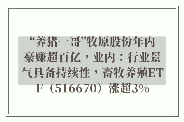 “养猪一哥”牧原股份年内豪赚超百亿，业内：行业景气具备持续性，畜牧养殖ETF（516670）涨超3%