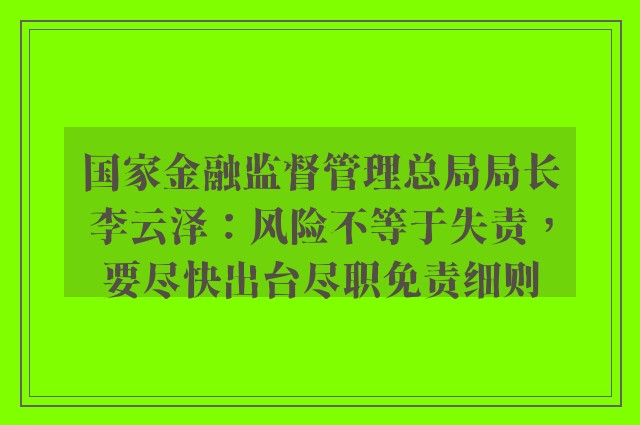 国家金融监督管理总局局长李云泽：风险不等于失责，要尽快出台尽职免责细则