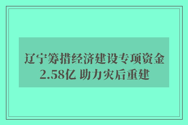 辽宁筹措经济建设专项资金2.58亿 助力灾后重建