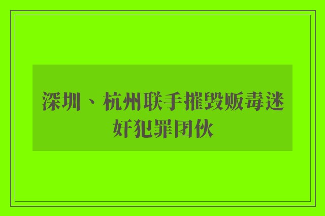 深圳、杭州联手摧毁贩毒迷奸犯罪团伙