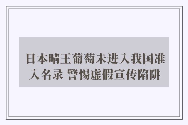 日本晴王葡萄未进入我国准入名录 警惕虚假宣传陷阱