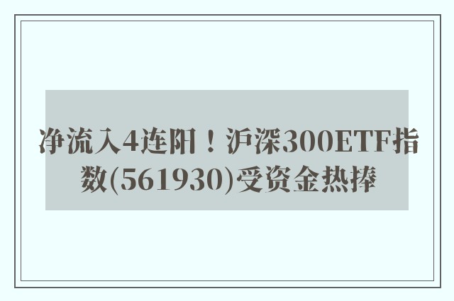 净流入4连阳！沪深300ETF指数(561930)受资金热捧