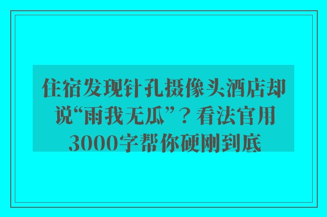 住宿发现针孔摄像头酒店却说“雨我无瓜”？看法官用3000字帮你硬刚到底