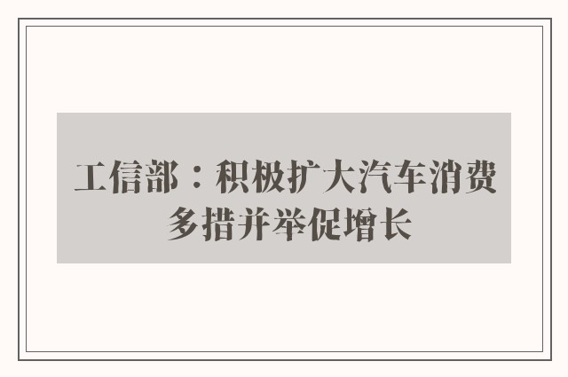 工信部：积极扩大汽车消费 多措并举促增长