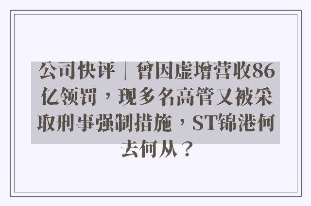 公司快评︱曾因虚增营收86亿领罚，现多名高管又被采取刑事强制措施，ST锦港何去何从？