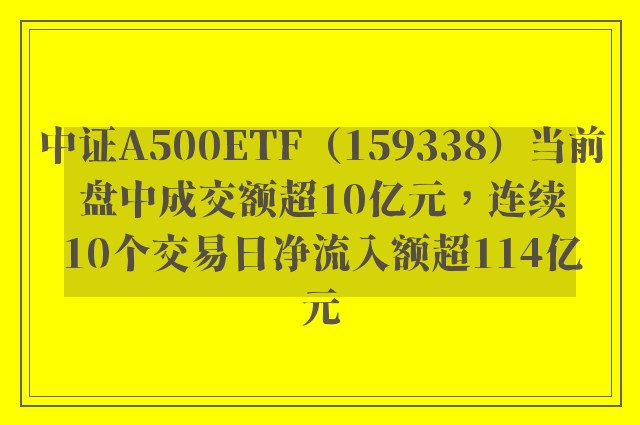 中证A500ETF（159338）当前盘中成交额超10亿元，连续10个交易日净流入额超114亿元