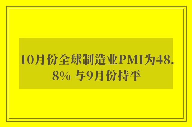 10月份全球制造业PMI为48.8% 与9月份持平