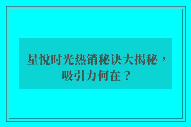 星悦时光热销秘诀大揭秘，吸引力何在？