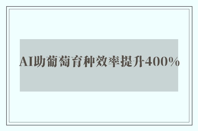 AI助葡萄育种效率提升400%