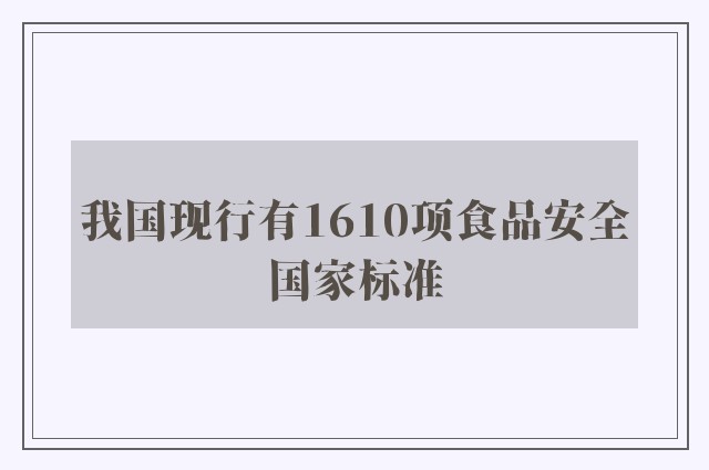 我国现行有1610项食品安全国家标准