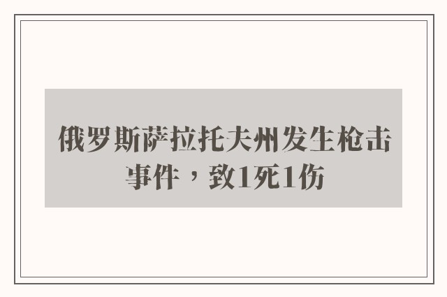 俄罗斯萨拉托夫州发生枪击事件，致1死1伤