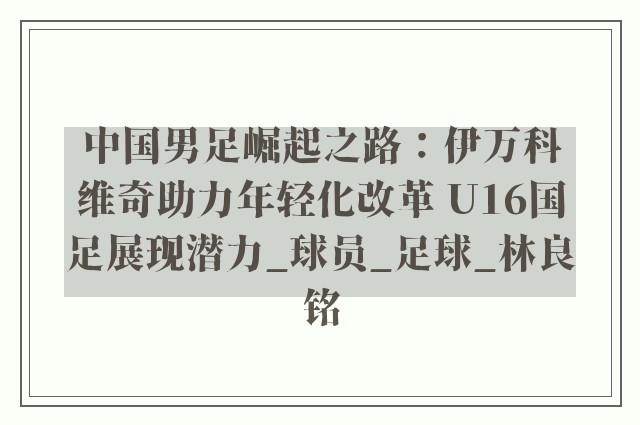 中国男足崛起之路：伊万科维奇助力年轻化改革 U16国足展现潜力_球员_足球_林良铭