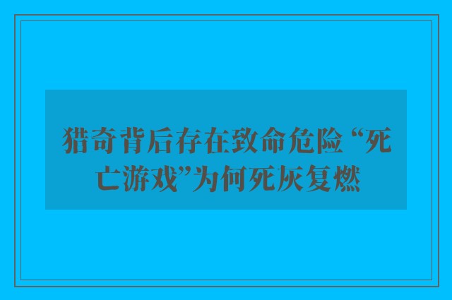 猎奇背后存在致命危险 “死亡游戏”为何死灰复燃