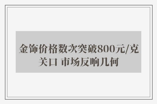 金饰价格数次突破800元/克关口 市场反响几何