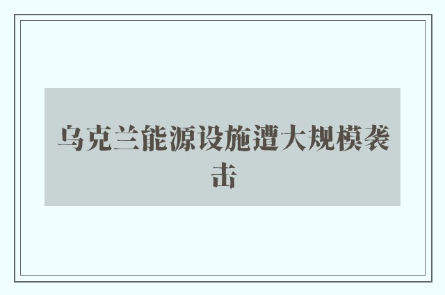 乌克兰能源设施遭大规模袭击