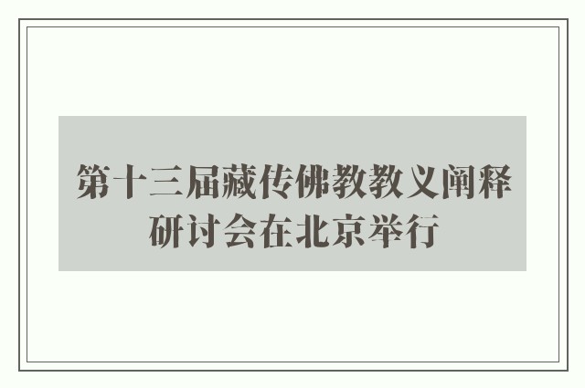 第十三届藏传佛教教义阐释研讨会在北京举行