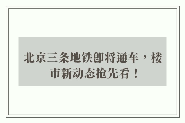 北京三条地铁即将通车，楼市新动态抢先看！