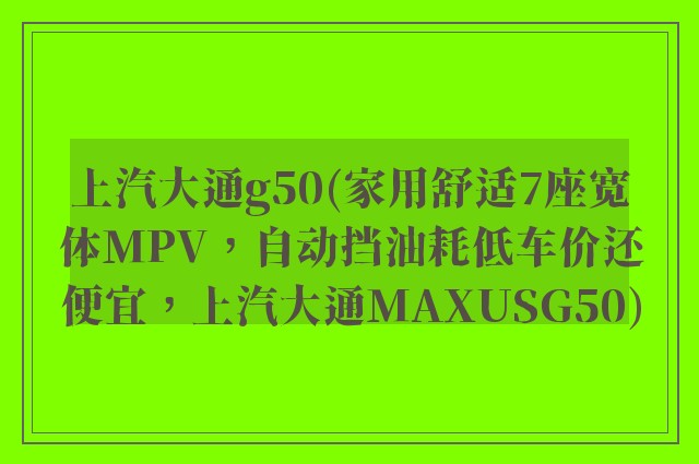 上汽大通g50(家用舒适7座宽体MPV，自动挡油耗低车价还便宜，上汽大通MAXUSG50)