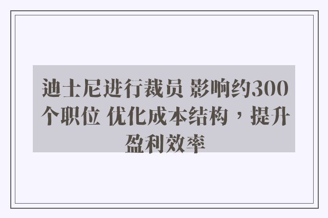 迪士尼进行裁员 影响约300个职位 优化成本结构，提升盈利效率